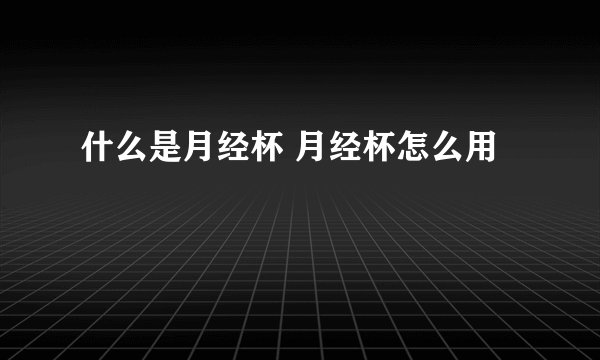 什么是月经杯 月经杯怎么用
