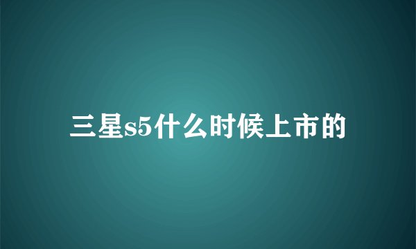 三星s5什么时候上市的