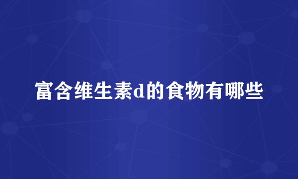富含维生素d的食物有哪些