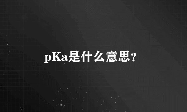 pKa是什么意思？