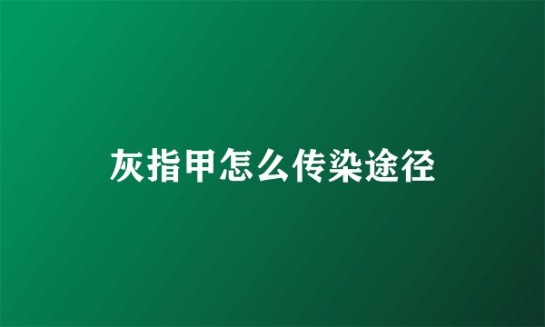 灰指甲怎么传染途径