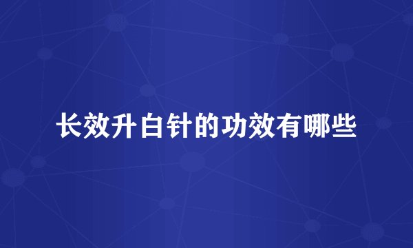 长效升白针的功效有哪些