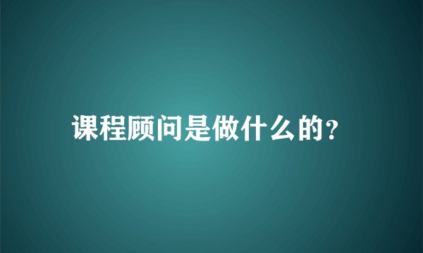 课程顾问是做什么的？
