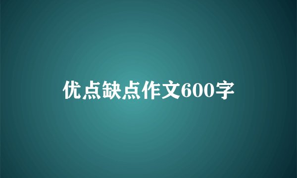 优点缺点作文600字