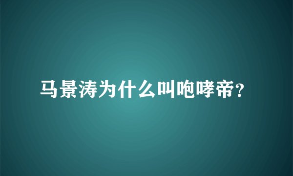 马景涛为什么叫咆哮帝？