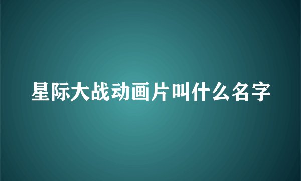 星际大战动画片叫什么名字
