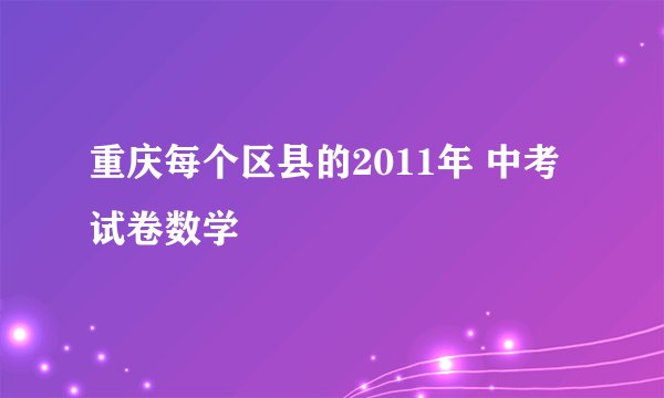 重庆每个区县的2011年 中考试卷数学