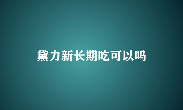 黛力新长期吃可以吗