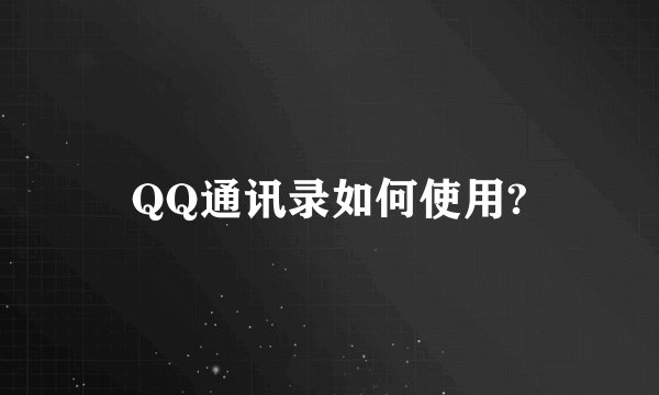 QQ通讯录如何使用?