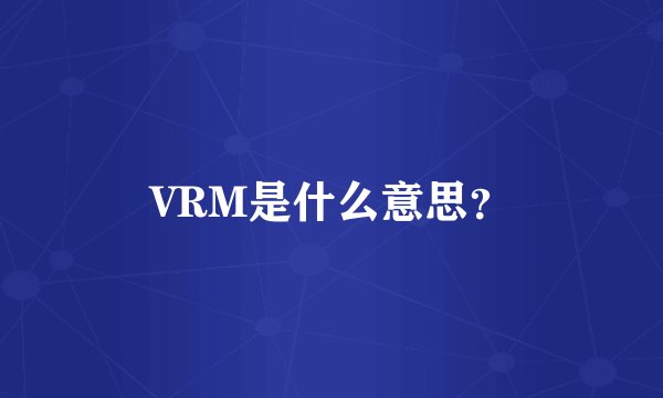 VRM是什么意思？
