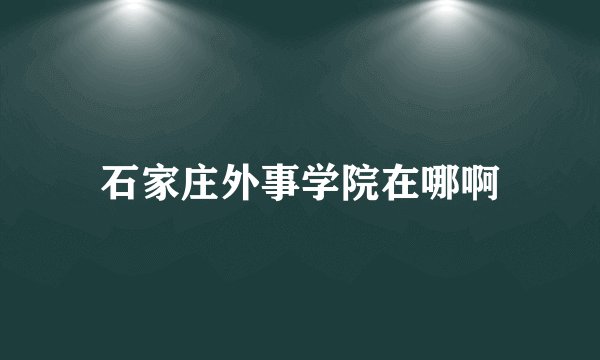 石家庄外事学院在哪啊