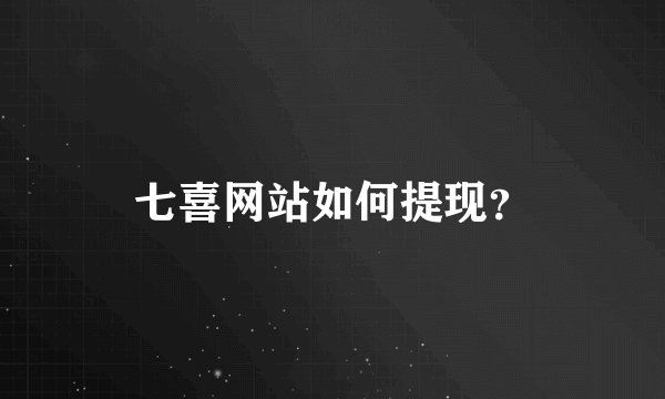 七喜网站如何提现？