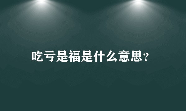 吃亏是福是什么意思？