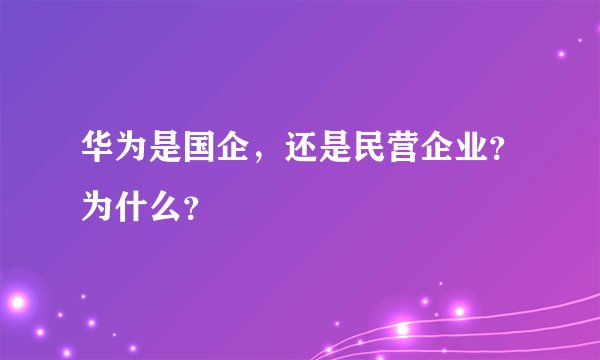 华为是国企，还是民营企业？为什么？