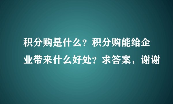 积分购是什么？积分购能给企业带来什么好处？求答案，谢谢