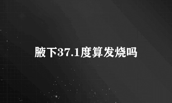 腋下37.1度算发烧吗