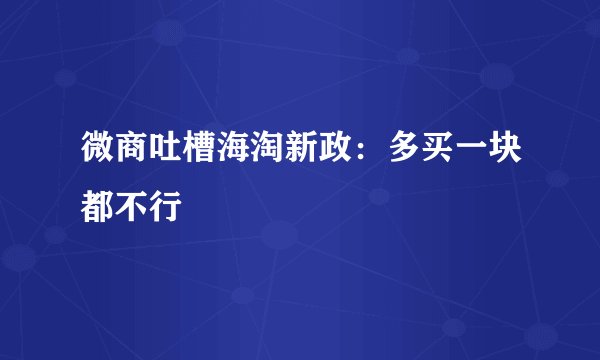 微商吐槽海淘新政：多买一块都不行