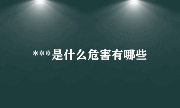 ***是什么危害有哪些