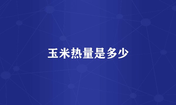 玉米热量是多少