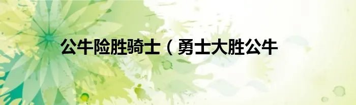 公牛险胜骑士（勇士大胜公牛