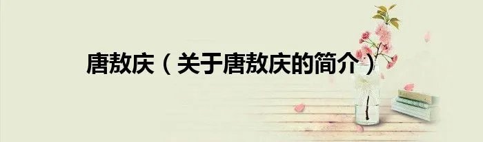 唐敖庆（关于唐敖庆的简介）