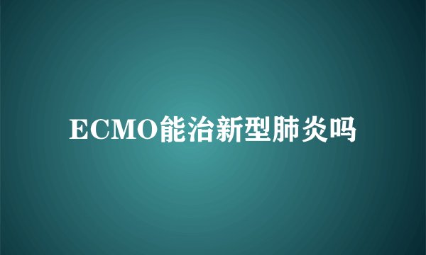 ECMO能治新型肺炎吗