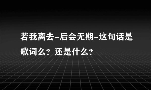 若我离去~后会无期~这句话是歌词么？还是什么？