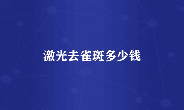 激光去雀斑多少钱