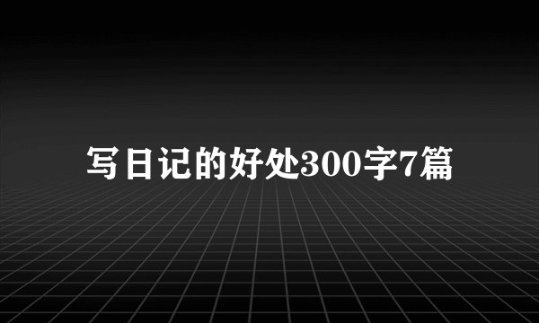写日记的好处300字7篇