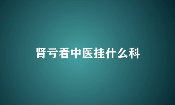 肾亏看中医挂什么科