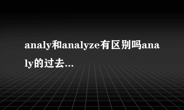 analy和analyze有区别吗analy的过去式和过去分词是什么？
