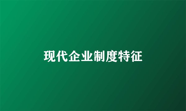 现代企业制度特征