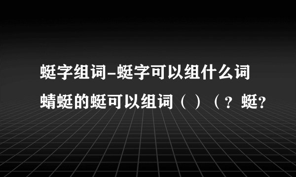 蜓字组词-蜓字可以组什么词蜻蜓的蜓可以组词（）（？蜓？