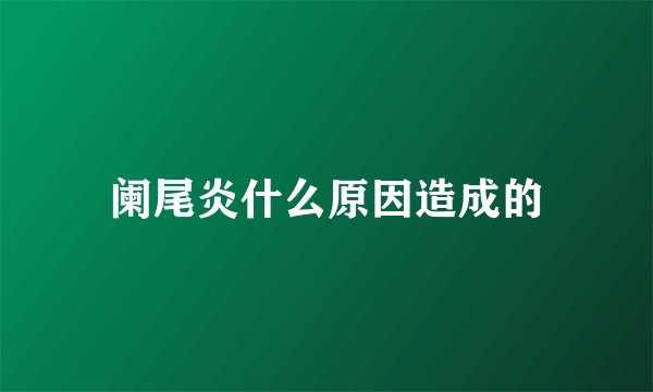 阑尾炎什么原因造成的