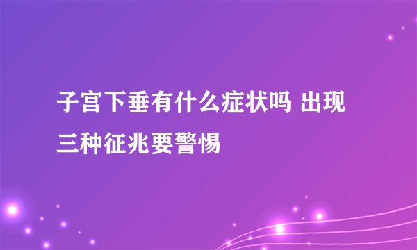 子宫下垂有什么症状吗 出现三种征兆要警惕