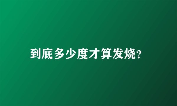 到底多少度才算发烧？