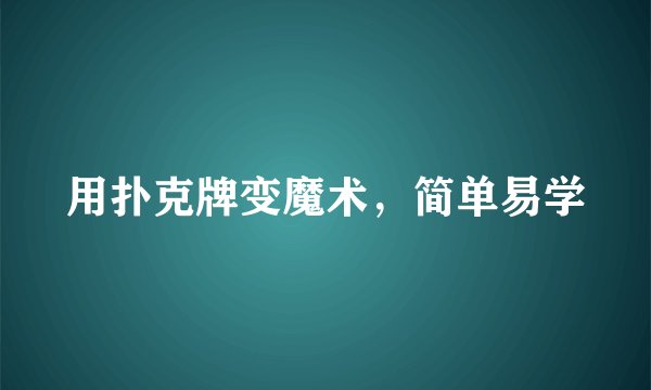 用扑克牌变魔术，简单易学