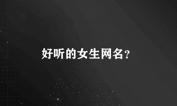 好听的女生网名？