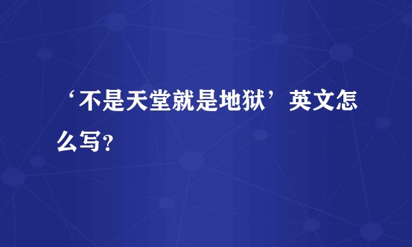 ‘不是天堂就是地狱’英文怎么写？