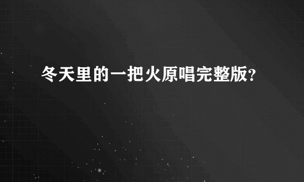 冬天里的一把火原唱完整版？