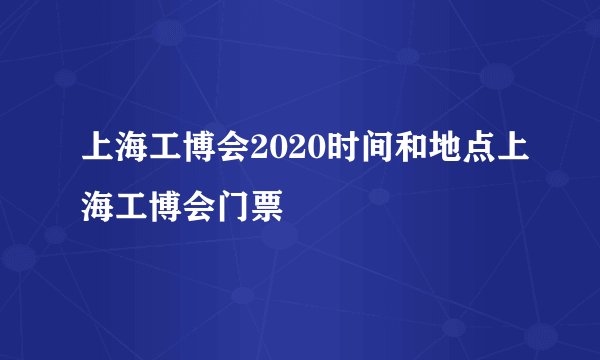 上海工博会2020时间和地点上海工博会门票