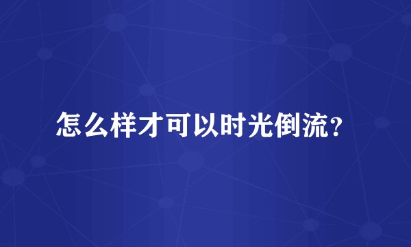 怎么样才可以时光倒流？