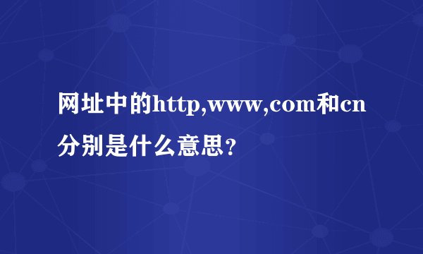 网址中的http,www,com和cn分别是什么意思？