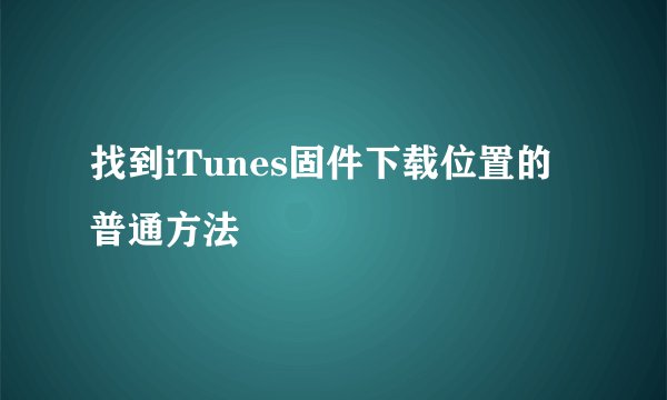 找到iTunes固件下载位置的普通方法
