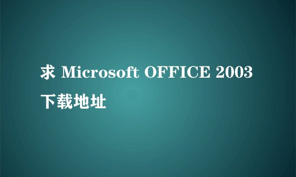 求 Microsoft OFFICE 2003 下载地址
