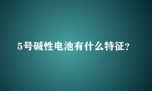 5号碱性电池有什么特征？