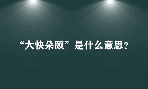 “大快朵颐”是什么意思？