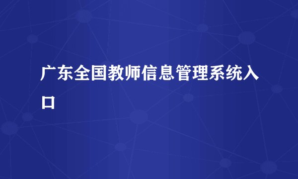 广东全国教师信息管理系统入口