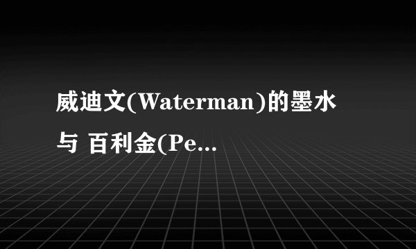 威迪文(Waterman)的墨水 与 百利金(Pelikan)4001墨水，哪个好？