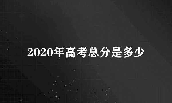 2020年高考总分是多少